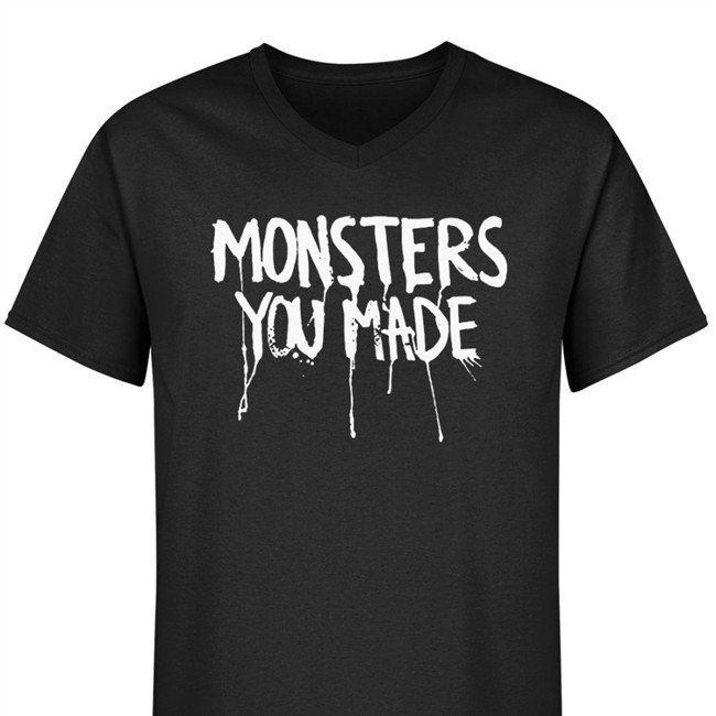 Monsters You Made Shirts