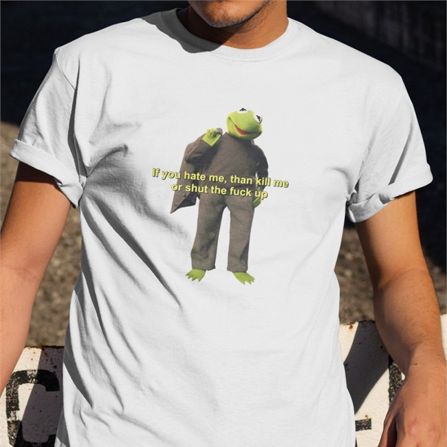 If You Hate Me Then Kill Me Orshut The Fuck Up Shirt 2022 SaberSpark