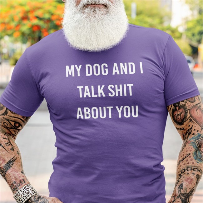 Shirts That Go Hard My Dog And I Talk Shit About You Long Sleeve Shirtsthtgohard