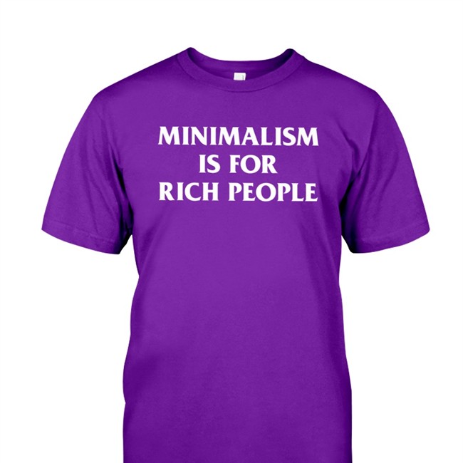 Minimalism More Shop Minimalism Is For Rich People Shirt 2022 Zefrrrrrrr