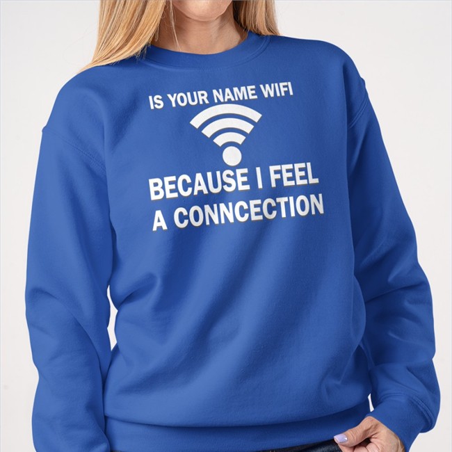It Your Name Wifi Because I Feel A Conncection Tee
