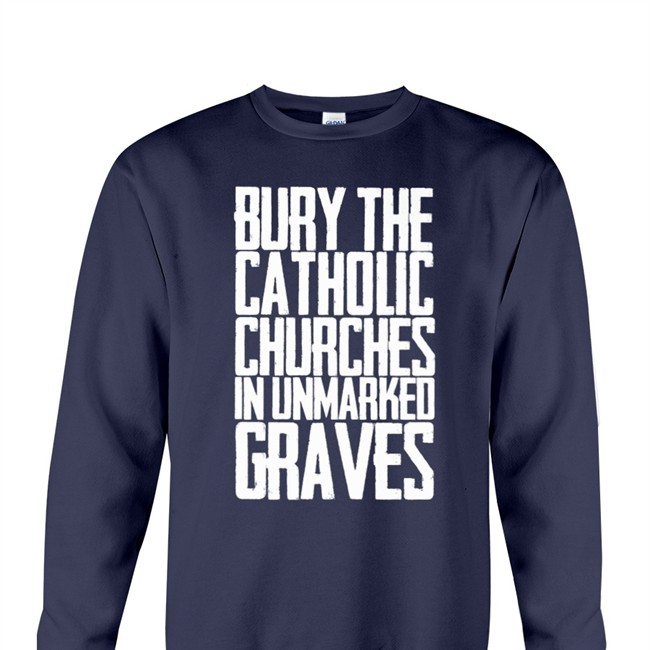 Bury The Catholic Churches In Unmarked Graves Hoodie Bury The Catholic Churches In Unmarked Graves Shirts Indigenous Prints Llc Merch