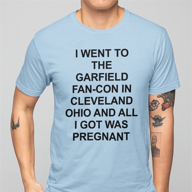 I Went To The Garfield Fan-Con In Cleveland Ohio And All I Got Was Pregnant Tee Shirts That Go Hard I Went To The Garfield Fan-Con In Cleveland Ohio And All I Got Was Pregnant Shirt