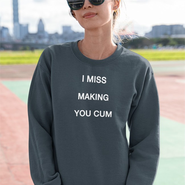 I Miss Making You Cum Hoodie Shirts That Go Hard I Miss Making You Cum Sweatshirts Shirtsthtgohard