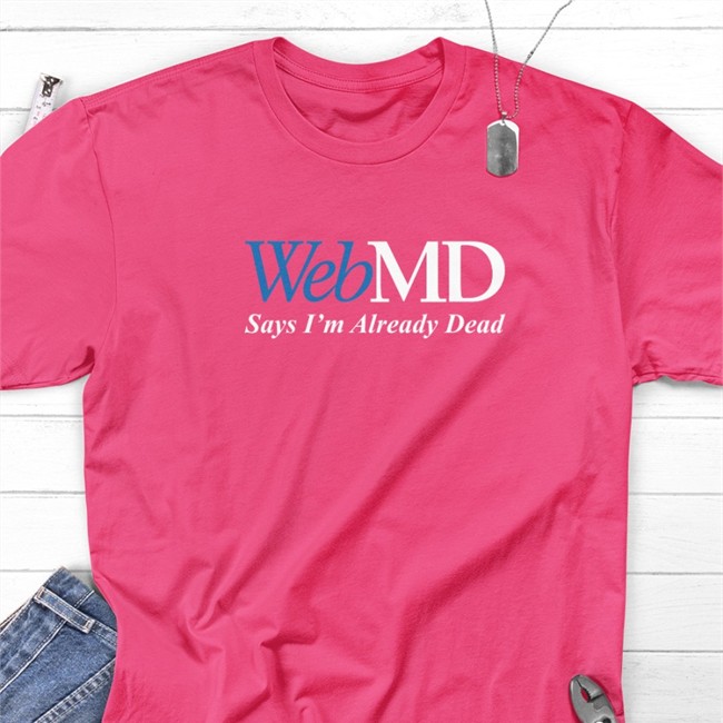 WebMD Says I'm Already Dead Hooded Sweatshirt Shitheadsteve WebMD Says I'm Already Dead Tee Shirt