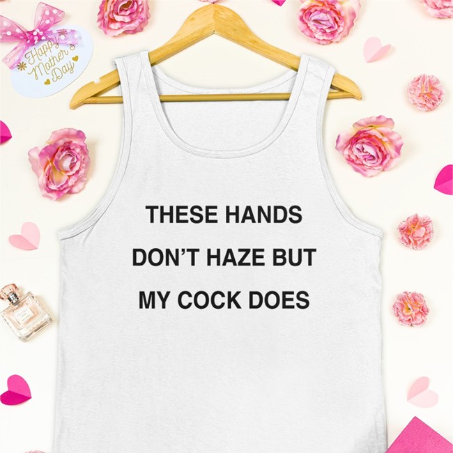 These Hands Don't Haze But My Cock Does Tee Shirts Disturbingshirt Shirts With Threatening Auras These Hands Don't Haze But My Cock Does Offical Tees White Disturbingshirt