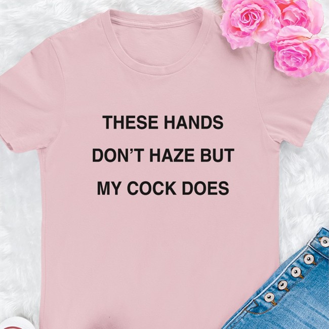 Shirts With Threatening Auras These Hands Don't Haze But My Cock Does Edition Limited Long Sleeve Tee Disturbingshirt