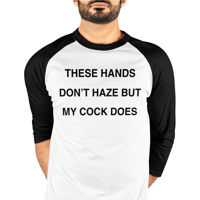 These Hands Don't Haze But My Cock Does Tee Shirts Disturbingshirt Shirts With Threatening Auras These Hands Don't Haze But My Cock Does TShirts