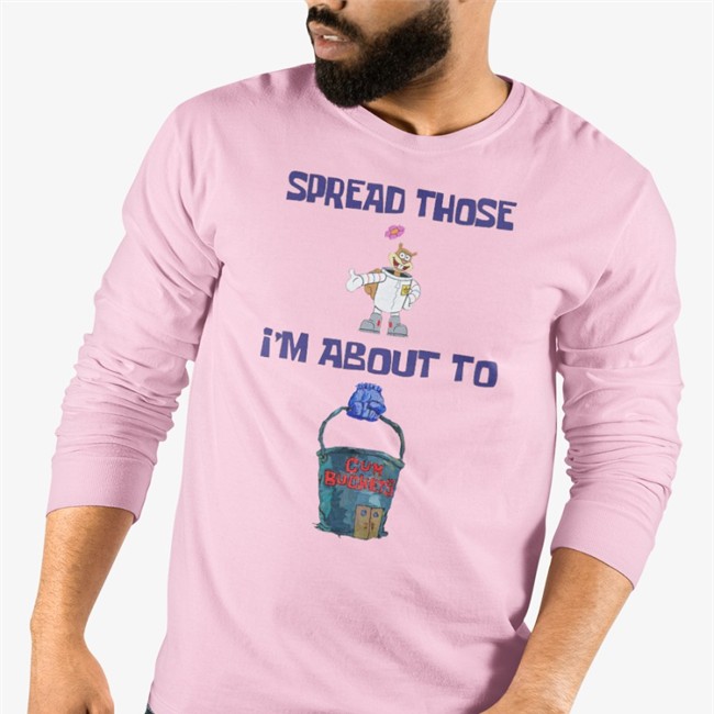 Spread Those I'm About To Tee Shirts That Go Hard Spread Those I'm About To Cum Bucket Sweatshirt