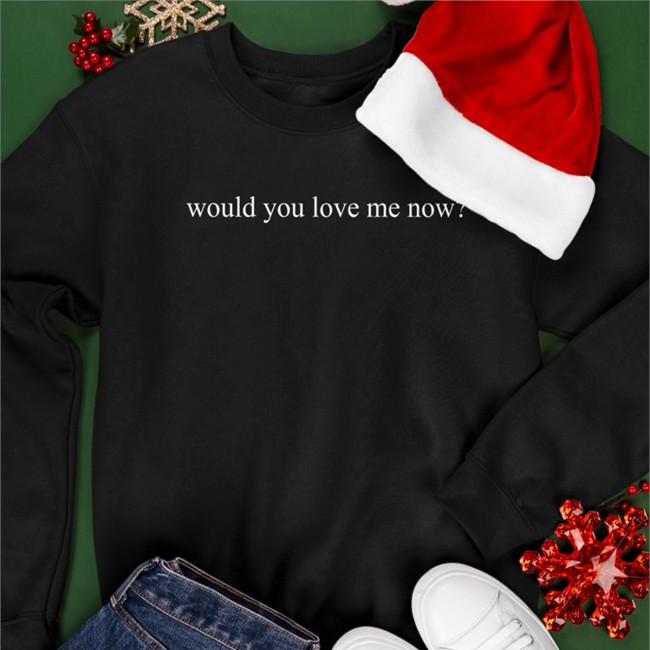 Would You Love Me Now Sweatshirt