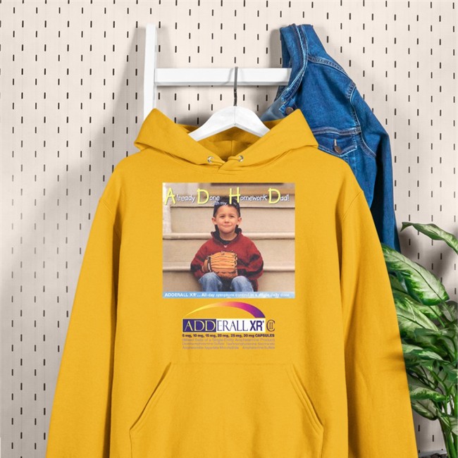 Shirts That Go Hard Merch Already Done With My Homework Dad Adderall Xr Shirts
