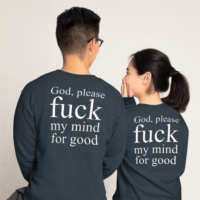 God Please Fuck My Mind For Good T Shirts Shirts That Go Hard