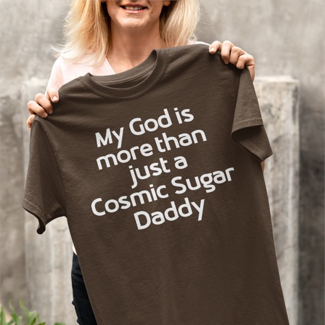 Shirts That Go Hard My God Is More Than Just A Cosmic Sugar Daddy Shirts Shirtsthtgohard