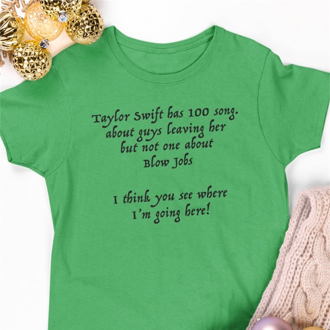 Taylor Swift Has 100 Song About Guys Leaving Her But Not One About Blow Tee Shirts That Go Hard Taylor Swift Has 100 Song About Guys Leaving Her But Not One About Blow Jobs I Think You See Where I'm Going Here Tee Shirt Shirtsthtgohard