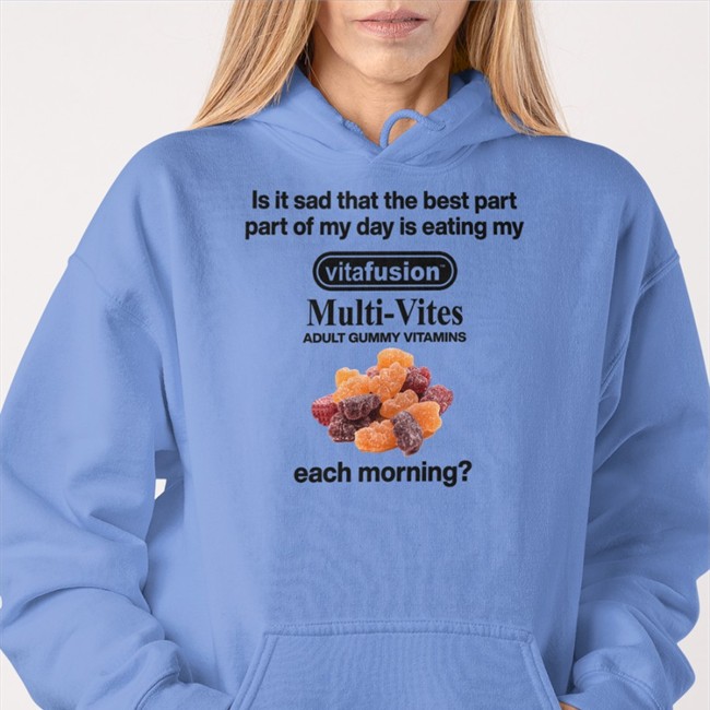 Is It Sad That The Best Part Part Of My Day Is Eating My Vitafusion Multivites Adult Gummy Vitamins Each Morning Shirt