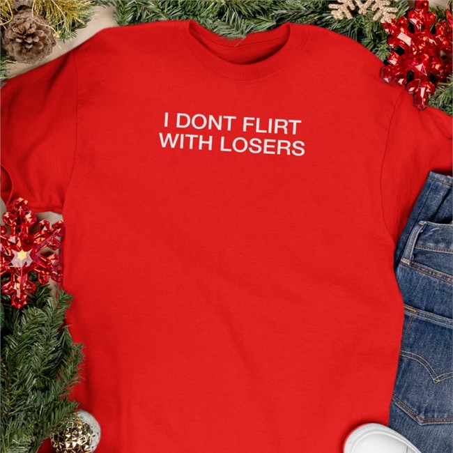 Shirts That Go Hard I Dont Flirt With Losers Sweatshirts