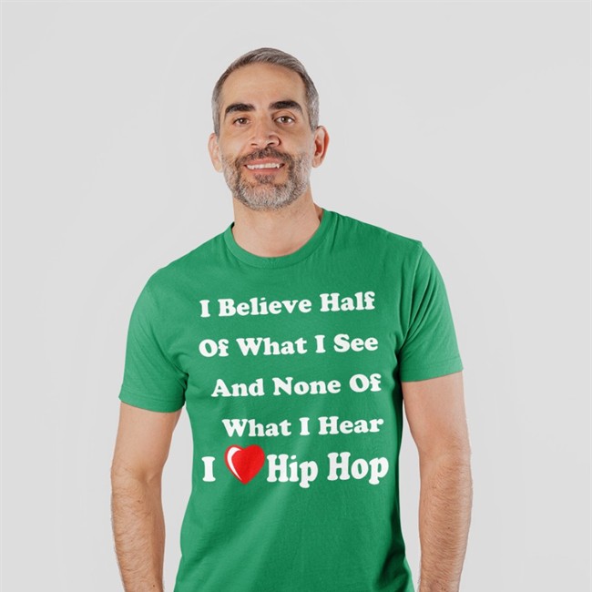 I Believe Half Of What I See And None Of What I Hear I Love Hip Hop Shirt Weird Thrift Store Shirts