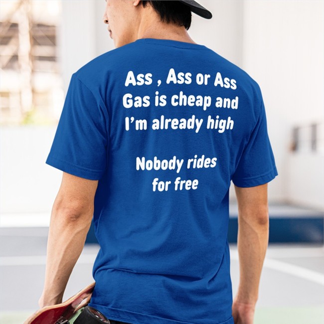 Shirtsthtgohard Ass, Ass Or Ass Gas I Cheap And I'm Already High Nobody Rides For Free Shirt Black