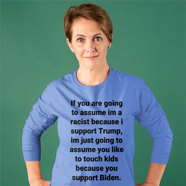 If You Are Going To Assume Im A Racist Because I Support Trump Im Just Going To Assume You Like To Touch Kids Because You Support Biden Tee Shirt Helen Henning