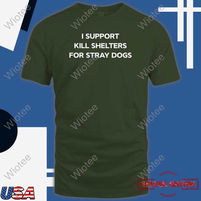 Official I Support Kill Shelters For Stray Dogs Shirts