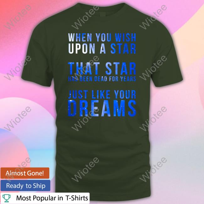 Shirts That Go Hard When You Wish Upon A Star That Star Has Been Dead For Years Just Like Your Dreams Tee Shirt