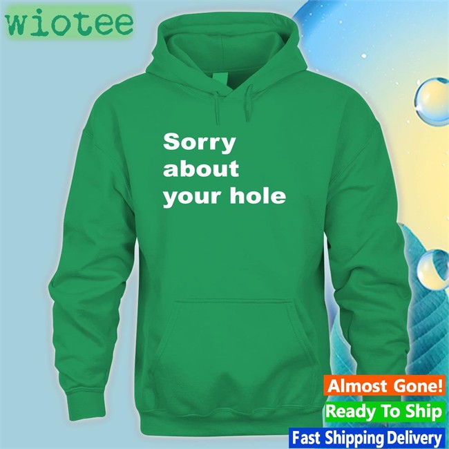 Sorry About Your Hole T-Shirt Shirts That Go Hard