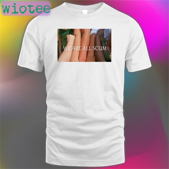 Shirts That Go Hard We Are All Scum T Shirt Shirtsthtgohard