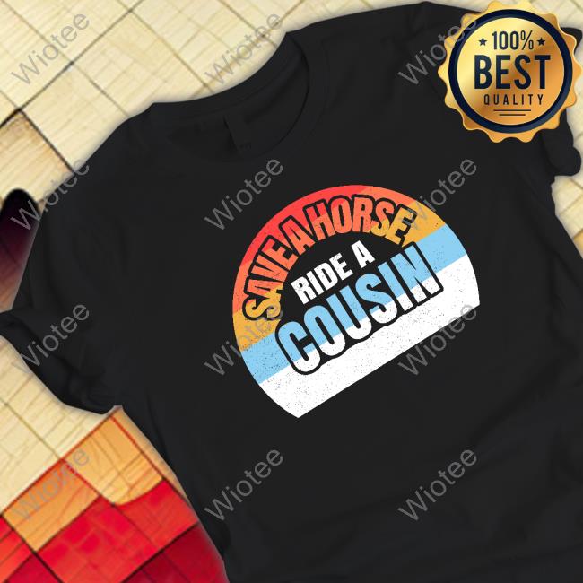 Save A Horse Save Ride A Cousin Shirt