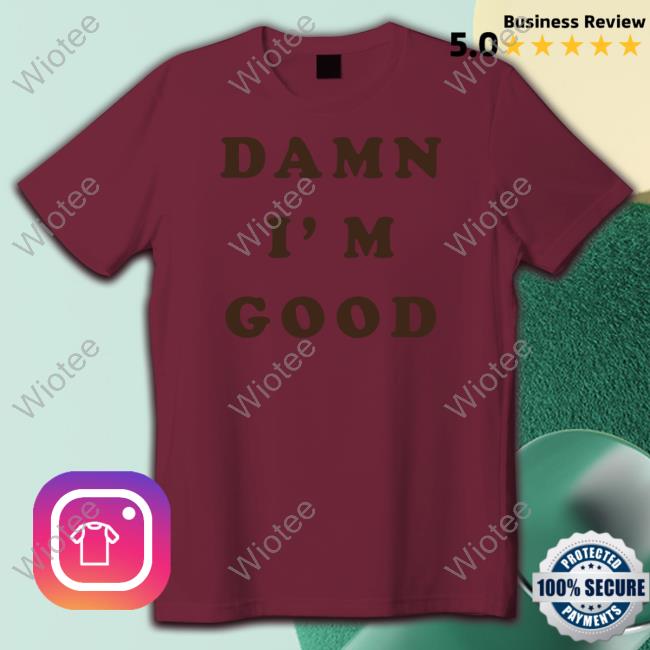Homage Merch Damn I'm Good Sweatshirt Damn I'm Good T Shirt