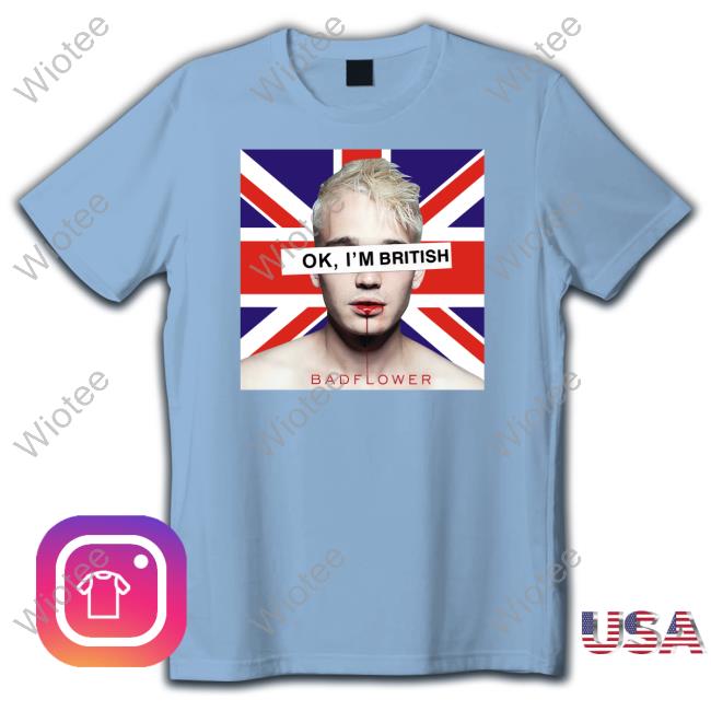 Official Ok I'm British Badflower Shirt Official Ok I'm British Badflower Shirt