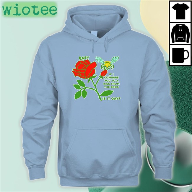 Baby If I Compare You To A Kiss From The Bros Is It Gay Tee Shirt Goodshirts Merch Baby If I Compare You To A Kiss From The Bros Is It Gay Sweatshirts Shirts That Go Hard
