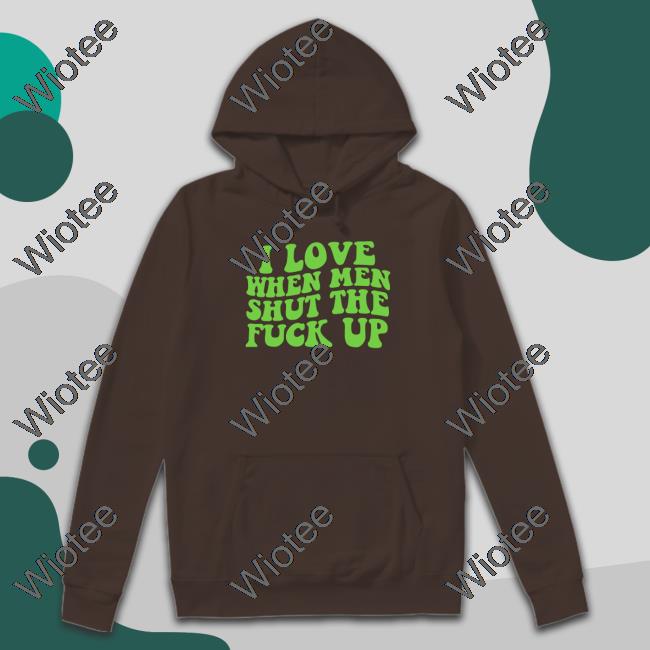 I Love When Men Shut The Fuck Up Unisex T Shirt I Love When Men Shut The Fuck Up T Shirt