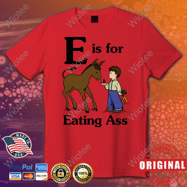 Official E Is For Eating Ass Shirt Goodshirts Merch E Is For Eating Ass Shirts