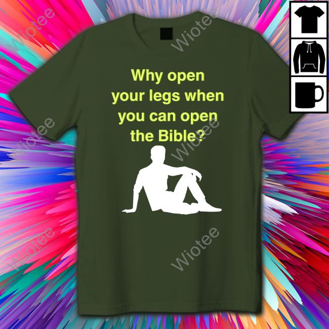 Why Open Your Legs When You Can Open The Bible Hoodie Why Open Your Legs When You Can Open The Bible Shirt