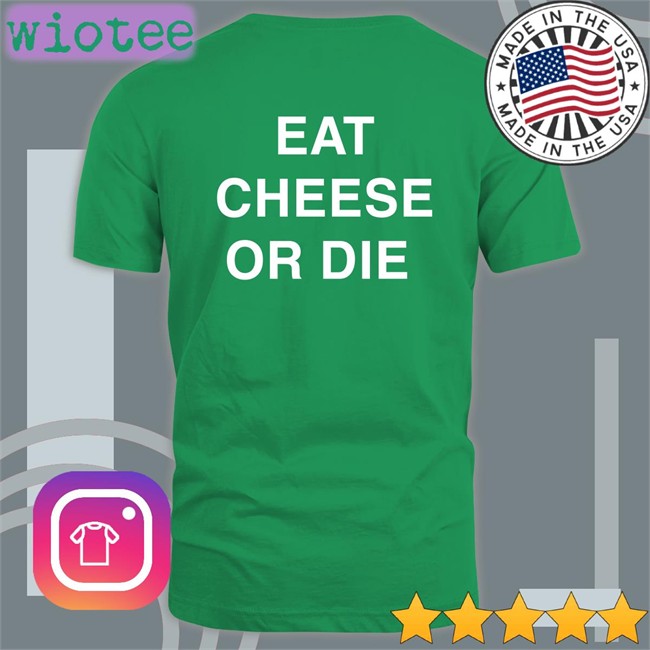 Shirtsthtgohard Eat Cheese Or Die T Shirt Shirts That Go Hard