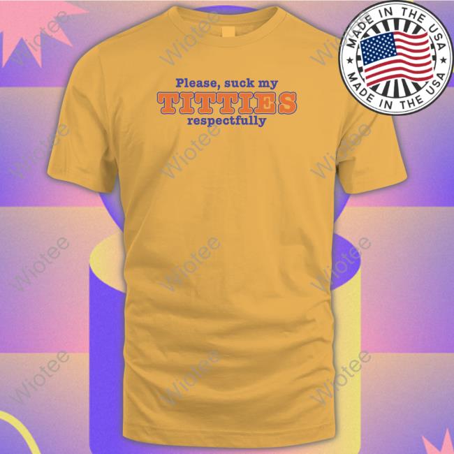 Please Suck My Titties Respectfully Shirt