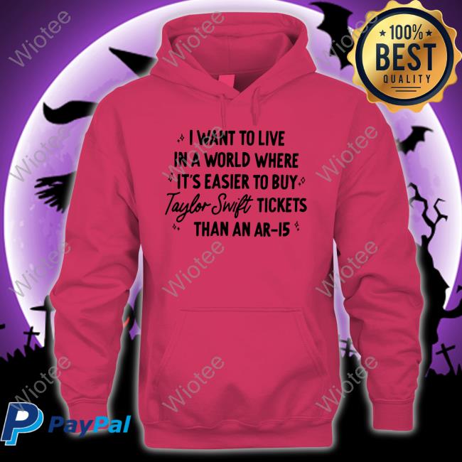 Official I Want To Live In A World Where It's Easier To Buy Taylor Swift Tickets Than An Ar-15 T Shirt