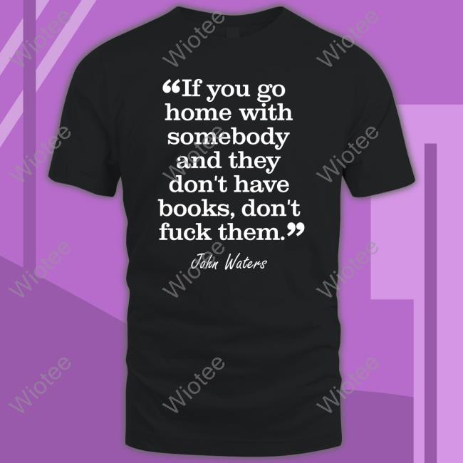 Official If You Go Home With Somebody And They Don't Have Books Don't Fuck Them T-Shirt