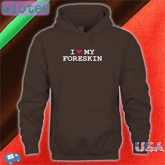 Shirtsthtgohard Shirts That Go Hard I Love My Foreskin Shirt I Love My Foreskin Tee Shirt