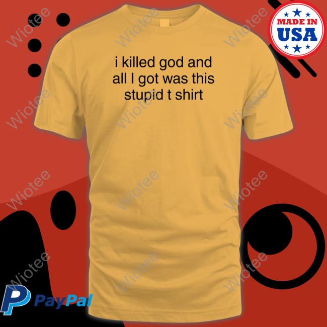Official I Killed God And All I Got Was This Stupid Tee Shirt I Killed God And All I Got Was This Stupid T Shirt Shirts