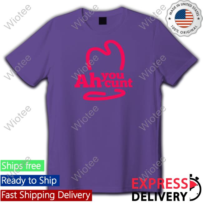 Ah You Cunt Shirt Shirtsthtgohard Ah You Cunt Shirts