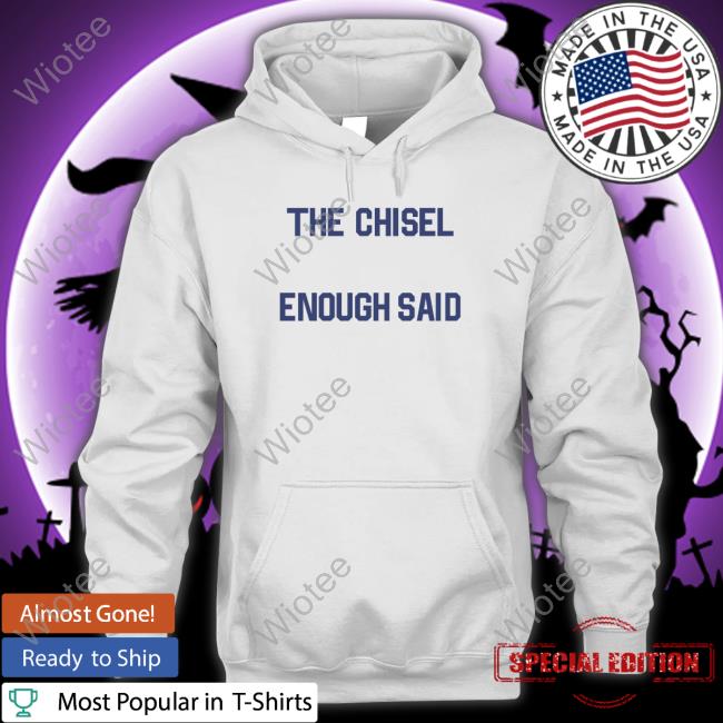 The Chisel Enough Said T Shirts