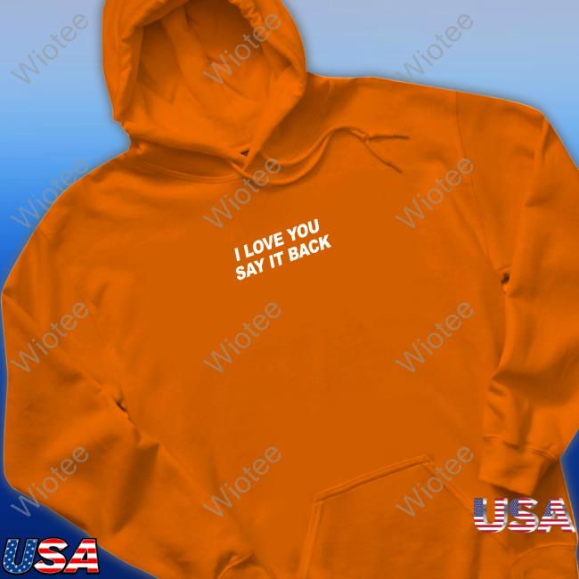 I Love You Say It Back Hoodie Lonely Ghost I Love You Say It Back Tee Shirt