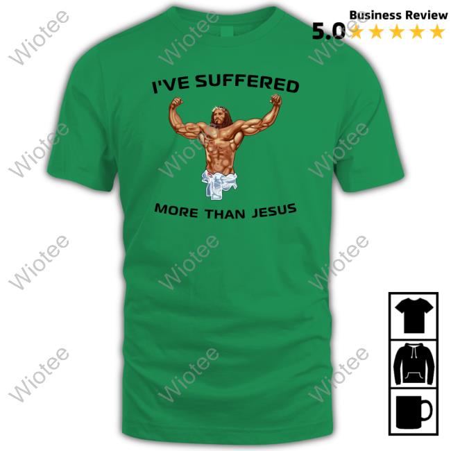 I've Suffered More Than Jesus Shirt Funny Official I've Suffered More Than Jesus T Shirts