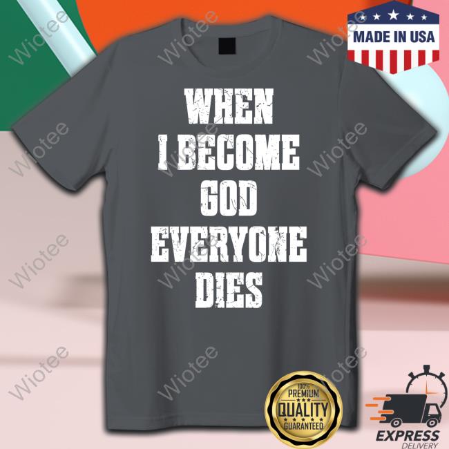 When I Become God Everyone Dies Hoodie When I Become God Everyone Dies Shirts