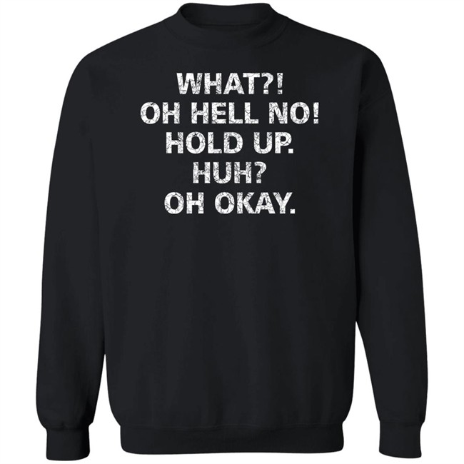 What Oh Hell No Hold Up Huh Oh Okay Shirt What Oh Hell No Hold Up Huh Oh Okay Shirt