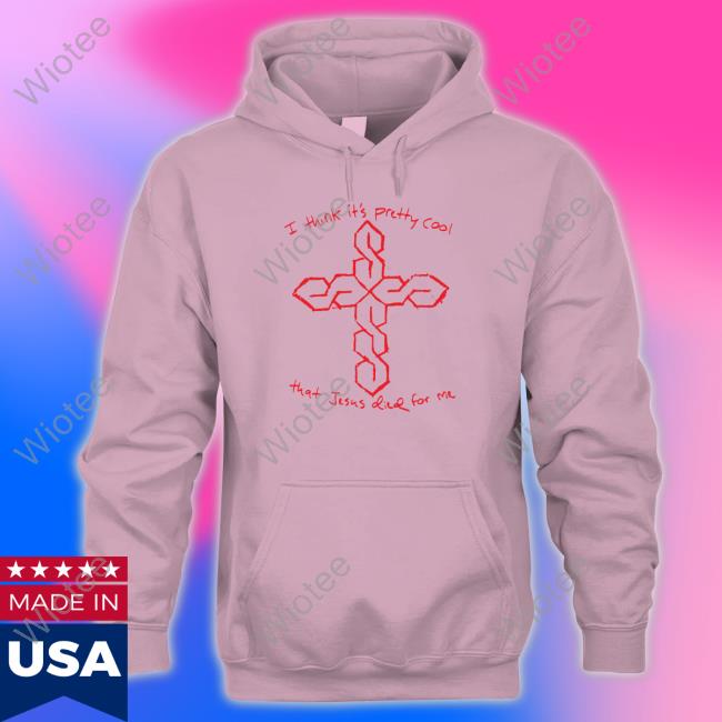 I Think It's Pretty Cool That Jesus Died For Me T Shirt Thegoodshirts Merch I Think It's Pretty Cool That Jesus Died For Me Shirts