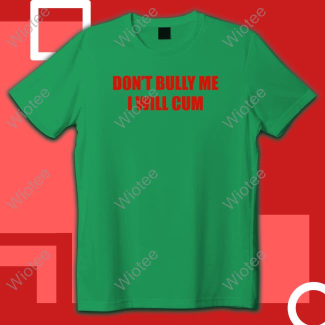 Don't Bully Me I Will Cum Tee Shirt Shirts That Go Hard Don't Bully Me I Will Cum Long Sleeve T Shirt