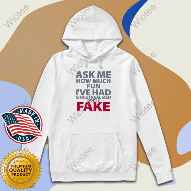 Ask Me How Much Fun I've Had Since I Realized God Is Fake Tee