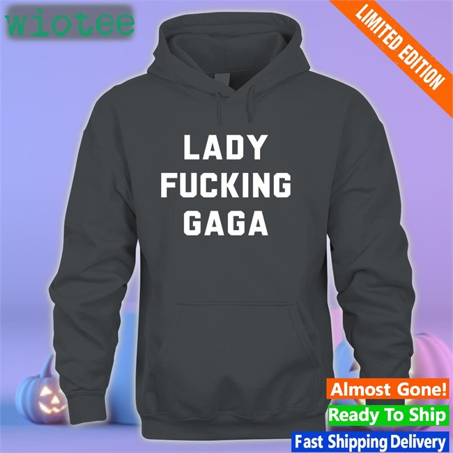 Lady Fucking Gaga Hoodie Lady Gaga Lady Fucking Gaga Shirts Lady Gaga